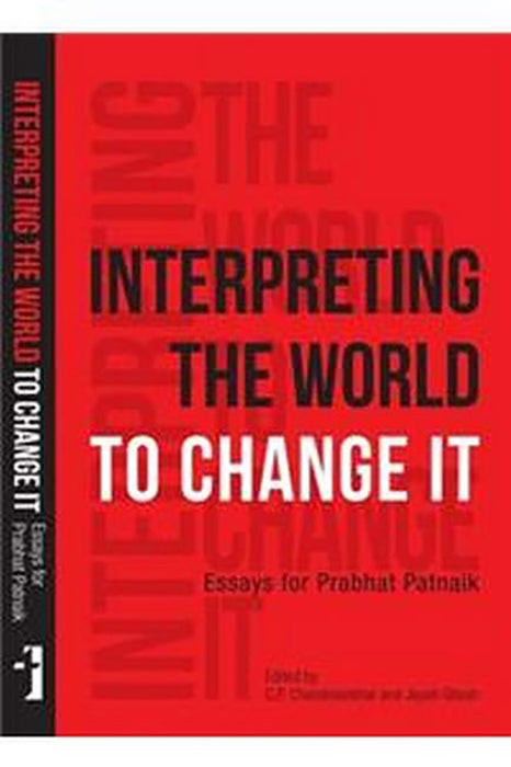 Interpreting The World To Change It: Essays for Prabhat Patnaik