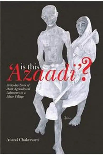 Is This ′Azaadi′?: Everyday Lives of Dalit Agricultural Labourers in a Bihar Village by Anand Chakravarti