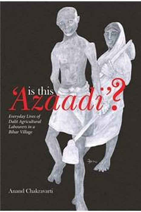 Is This ′Azaadi′?: Everyday Lives of Dalit Agricultural Labourers in a Bihar Village