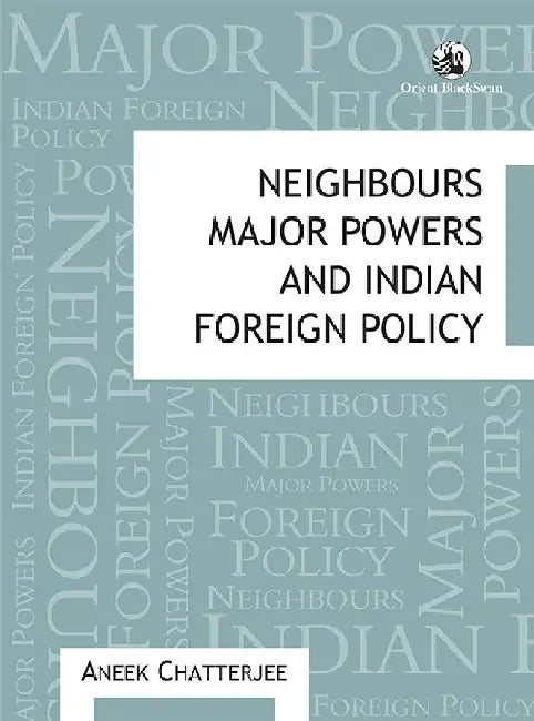Neighbours, Major Powers and Indian Foreign Policy by Aneek Chatterjee