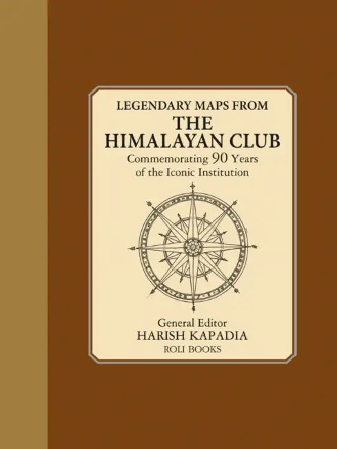 Legendary Maps from the Himalayan Club: Commemorating 90 Years of the Iconic Institution by Harish Kapadia