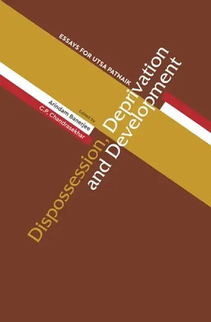 Dispossession, Deprivation, and Development: Essays for Utsa Patnaik by Arindam Banerjee