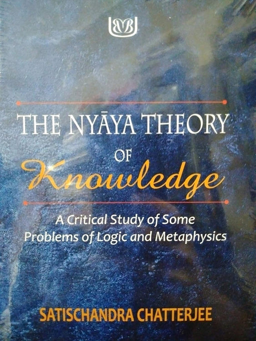 The Nyaya Theory of Knowledge: A Critical Study of Some Problems of Logic and Metaphysics by Satischandra Chatterjee