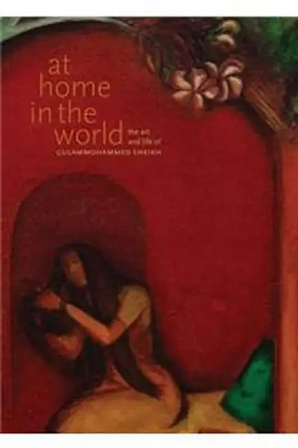At Home in the World: The Art and Life of Gulammohammed Sheikh by Chaitanya Sambrani (