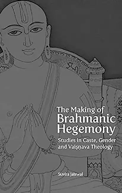 The Making Of Brahmanical Hegemony: Studies in Caste Gender and Vaishnava Theology by Suvira Jaiswal