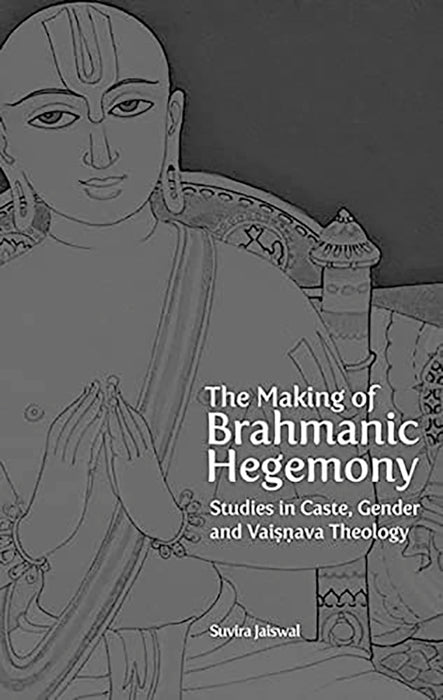 The Making Of Brahmanical Hegemony: Studies in Caste Gender and Vaishnava Theology