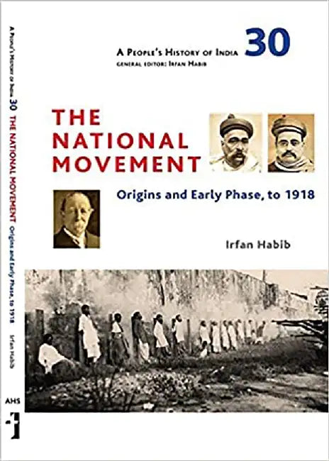 A People's History of India 30: The National Movement, Origins and Early Phase, to 1918 by Irfan Habib
