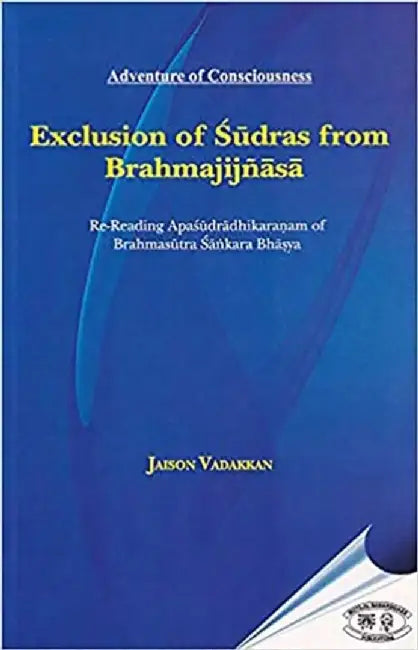 EXCLUSION OF SUDRAS FROM BRAHMAJIJNASA: RE-READING APASUDRADHIKARANAM by Jaison Vadakkan
