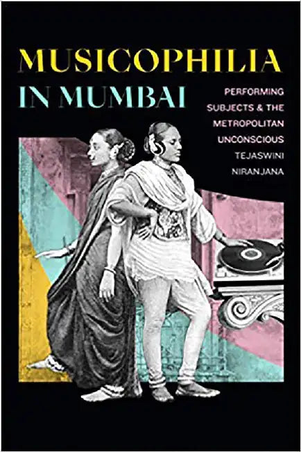 Musicophilia in Mumbai: Performing Subjects and the Metropolitan Unconscious by Tejaswini Niranjana