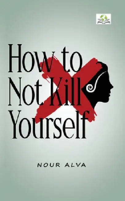 How to Not Kill Yourself by Nour Alva