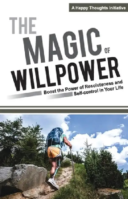 The Magic of Willpower: Boost the Power of Resoluteness and Self-control in Your Life by A Happy Thoughts Initiative