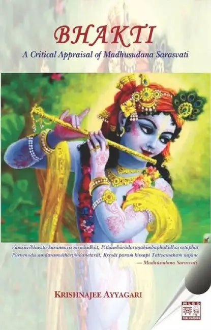 BHAKTI: A CRITICAL APPRAISAL OF MADHUSUDANA SARASVATI by Krishnajee Ayyagari