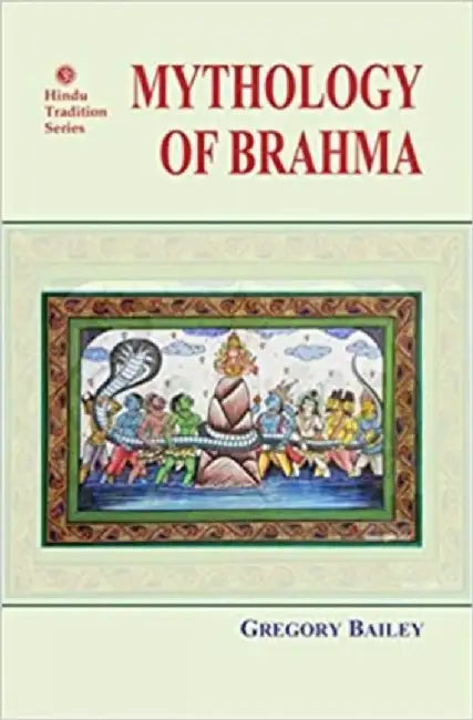 MYTHOLOGY OF BRAHMA by Gregory Bailey