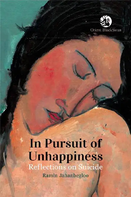 In Pursuit of Unhappiness: Reflections on Suicide by Ramin Jahanbegloo