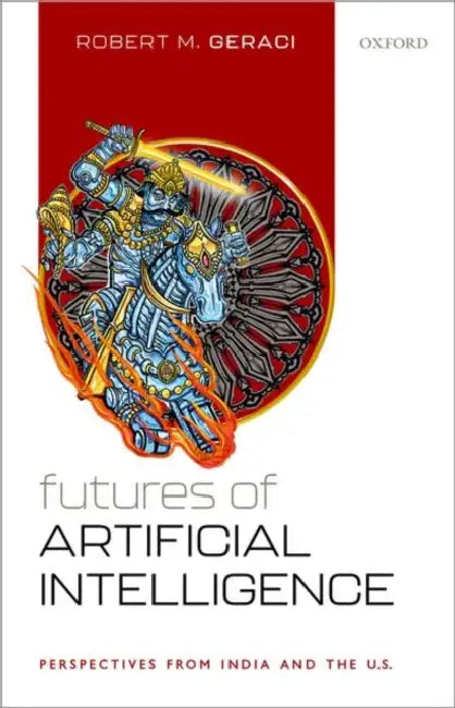 Futures of Artificial Intelligence: Perspectives from India and the U.S by Prof Robert M. Geraci