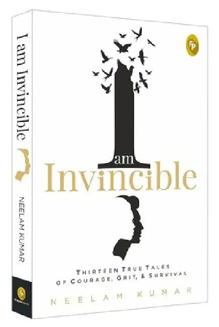I Am Invincible, Thirteen True Tales of Courage, Grit, & Survival by Neelam Kumar