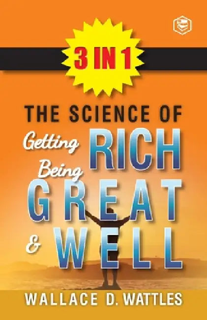 The Science Of Getting Rich, The Science Of Being Great & The Science Of Being Well (3In1) by Wallace D. Wattles