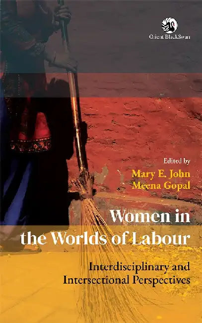 Women in the Worlds of Labour: Interdisciplinary and Intersectional Perspectives by Mary E. John and Meena Gopal (Eds)