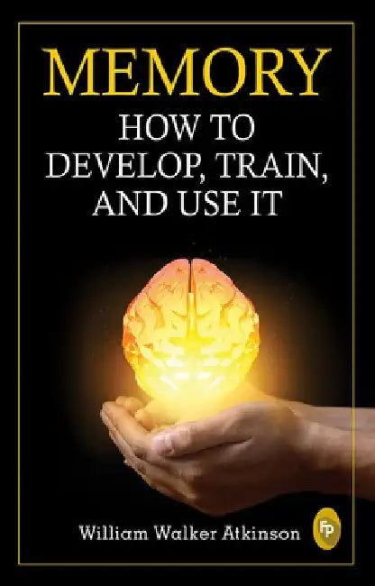 Memory: How to Develop, Train, and Use It by William Walker Atkinson