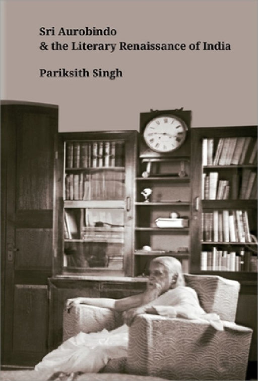 Sri Aurobindo and the Literary Renaissance of India by Pariksith Singh