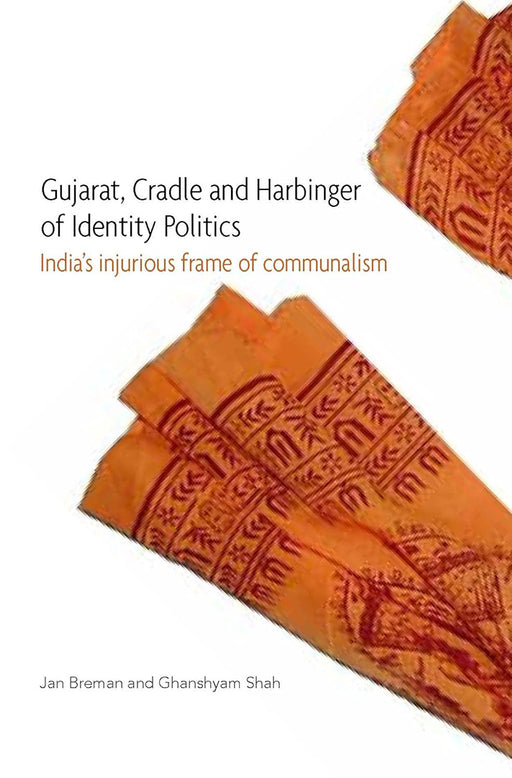 Gujarat, Cradle and Harbinger of Identity Politics: India′s Injurious Frame of Communalism by Ghanshyam Shah