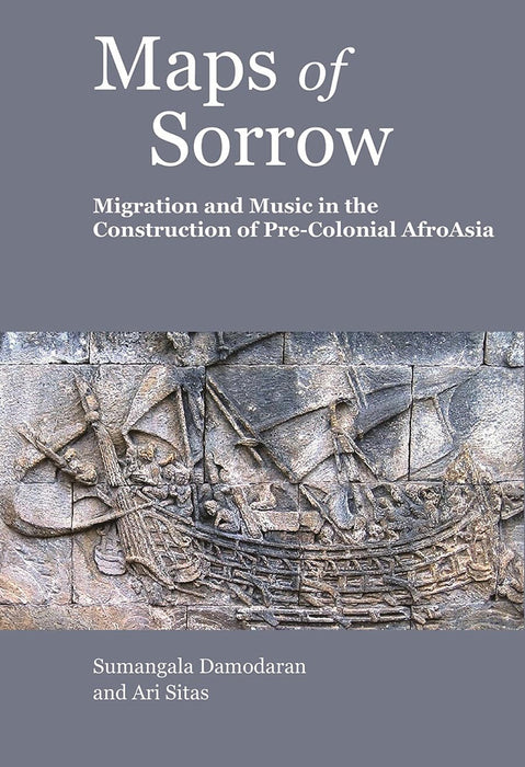 Maps of Sorrow: Migration and Music in the Construction of Precolonial AfroAsia by Sumangala Damodaran