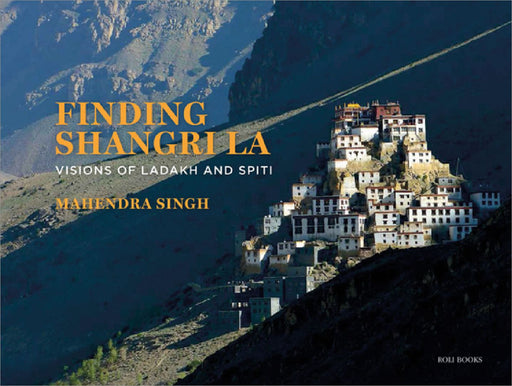 Finding Shangri-La: Visions of Ladakh and Spiti by Mahendra Singh