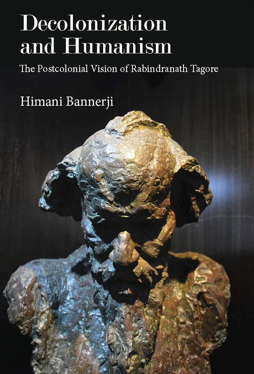 Decolonization and Humanism: The Postcolonial Vision of Rabindranath Tagore by Himani Bannerji