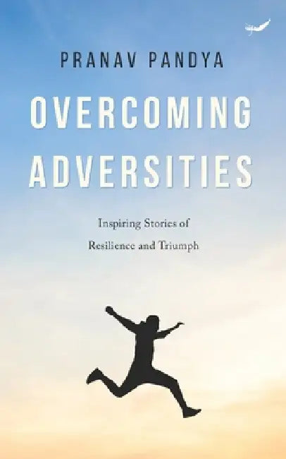 Overcoming Adversities: Inspiring Stories of Resilience and Triumph by Pranav Pandya