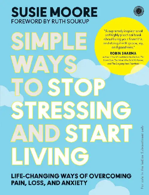 Simple Ways to Stop Stressing and Start Living: Life-changing ways of overcoming pain, loss, and anxiety by Susie Moore