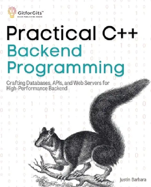 Practical C++ Backend Programming: Crafting Databases, APIs, and Web Servers for High-Performance Backend by Justin Barbara