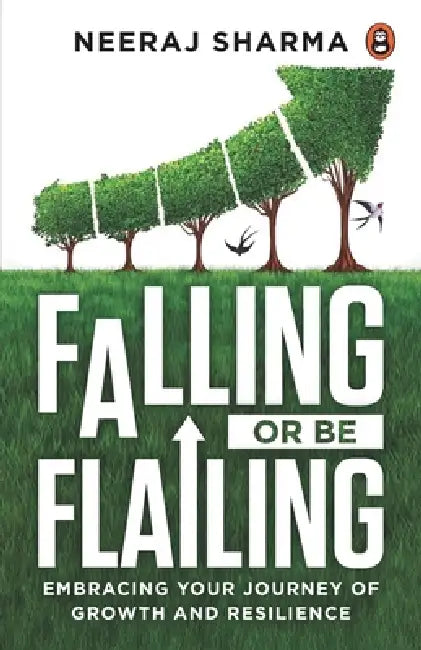 Falling or Be Flailing - Embracing Your Journey of Growth and Resilience by Neeraj Sharma