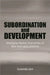 Subordination and Development: Emerging Market Economies of Asia and Latin America by Sunanda Sen