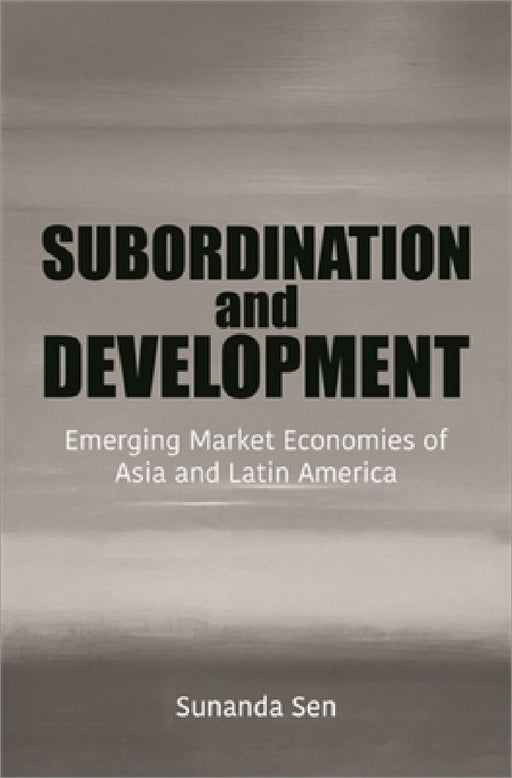 Subordination and Development: Emerging Market Economies of Asia and Latin America by Sunanda Sen