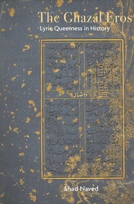 The Ghazal Eros: Lyric Queerness in History by Shad Naved