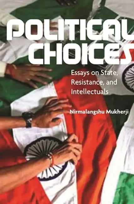 Political Choices: Essays on State, Resistance and Intellectuals by Nirmalangshu Mukherji