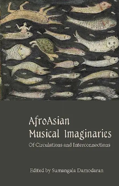 AfroAsian Musical Imaginaries: Of Circulations and Interconnections by Sumangala Damodaran