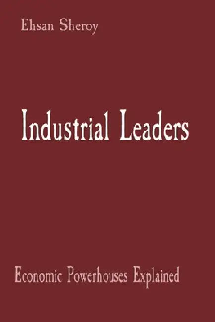 Industrial Leaders: Economic Powerhouses Explained by Ehsan Sheroy