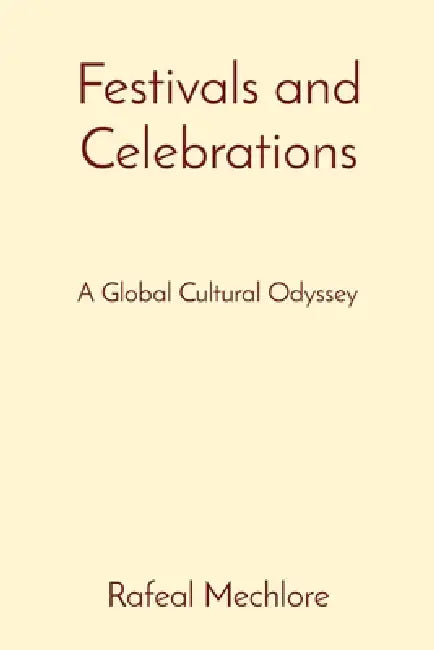 Festivals and Celebrations: A Global Cultural Odyssey by Rafeal Mechlore