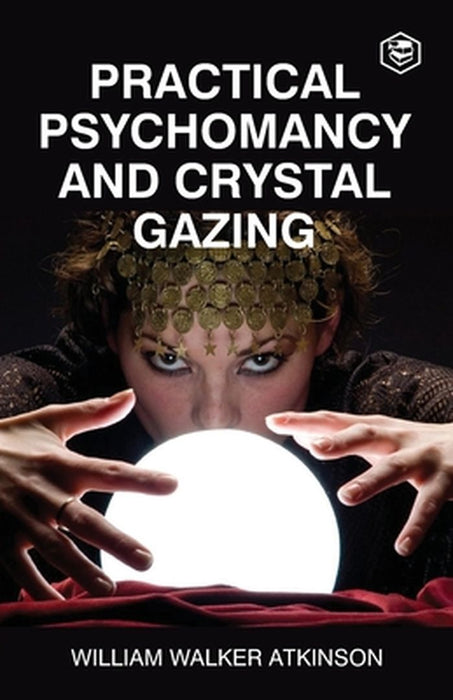 Practical Psychomancy And Crystal Gazing by William Walker Atkinson