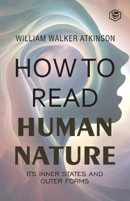 How to Read Human Nature: Its Inner States and Outer Forms by William Walker Atkinson