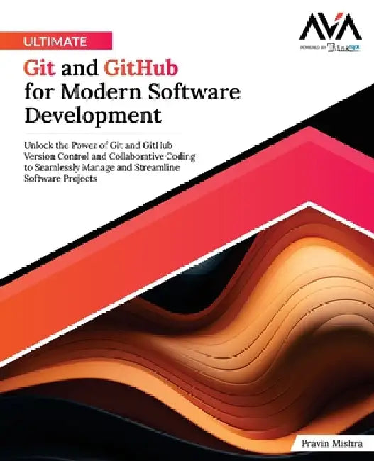 Ultimate Git and GitHub for Modern Software Development: Unlock the Power of Git and GitHub Version Control and Collaborative Coding to Seamlessly Man by Orange Ava, Pravin Mishra