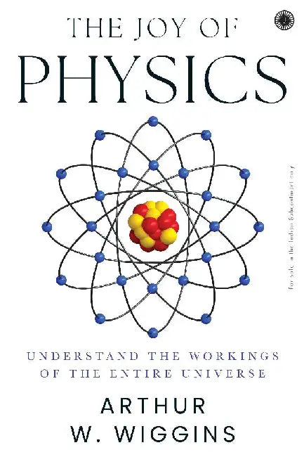 The Joy of Physics: Understand the Workings of the Entire Universe by Arthur W. Wiggins
