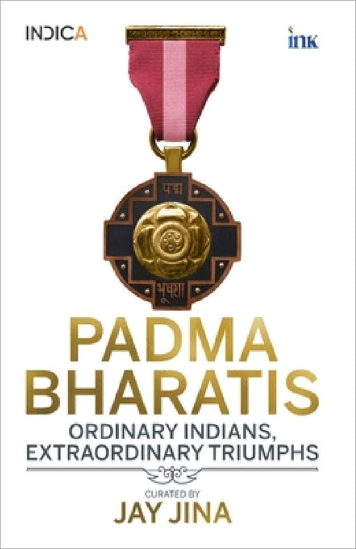 Padma Bharatis: Ordinary Indians, Extraordinary Triumphs by Jay Jina