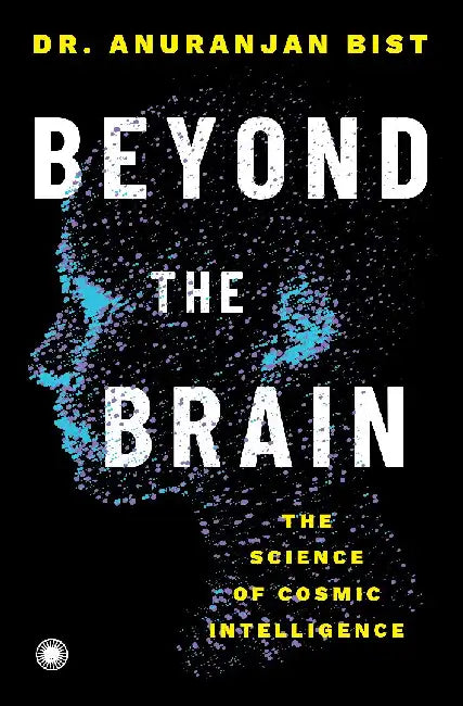 Beyond the Brain: The Science of Cosmic Intelligence by Dr. Anuranjan Bist