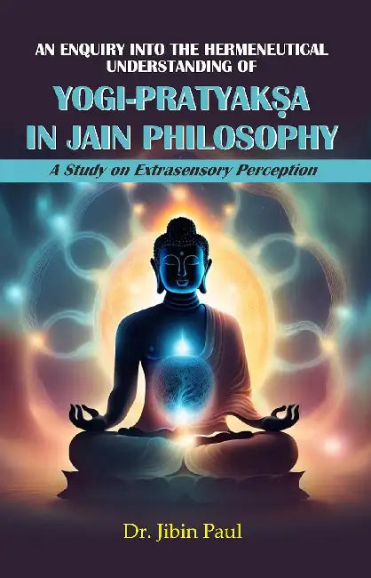 An Enquiry Into The Hermeneutical Understanding of Yogipratyaksa in Jain Philosophy by Dr. Jibin Paul