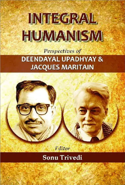 Integral Humanism Perspectives Of Deendayal Upadhyay And Jacques Maritain by Sonu Trivedi