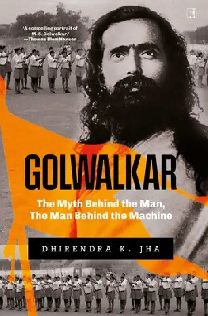 Golwalkar- The Myth Behind The Man, The Man Behind the Machine by Dhirendra K. Jha