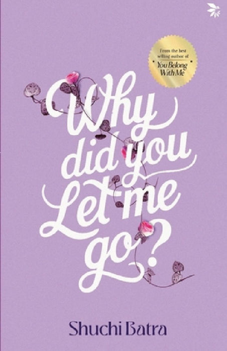 Why did you let me go? Heartfelt saga of love, loss, and longing From the bestselling author of You Belong With Me by Shuchi Batra