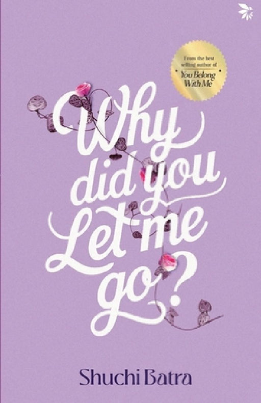 Why did you let me go? Heartfelt saga of love, loss, and longing From the bestselling author of You Belong With Me by Shuchi Batra